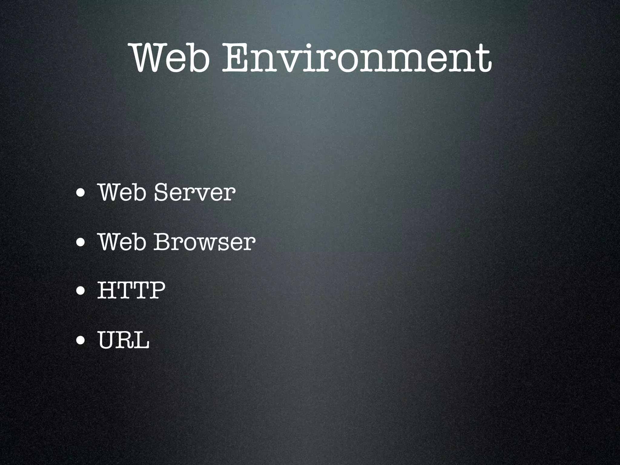 Web Environment


• Web Server
• Web Browser
• HTTP
• URL
 