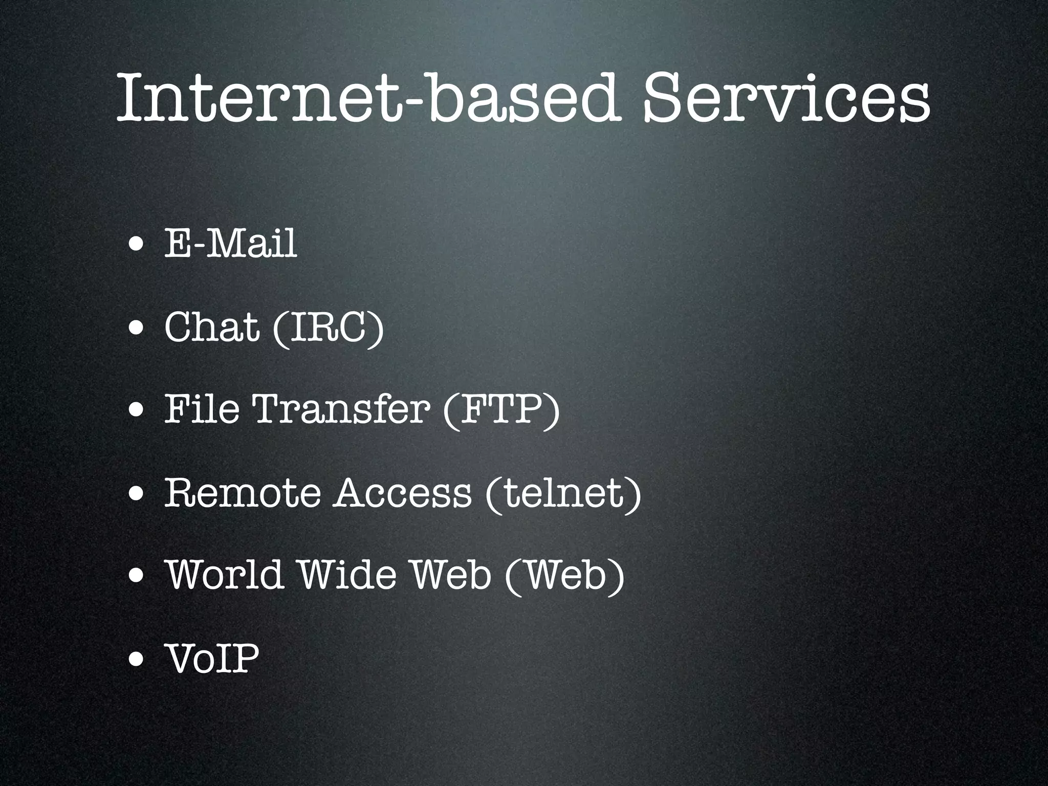 Internet-based Services
• E-Mail
• Chat (IRC)
• File Transfer (FTP)
• Remote Access (telnet)
• World Wide Web (Web)
• VoIP
 