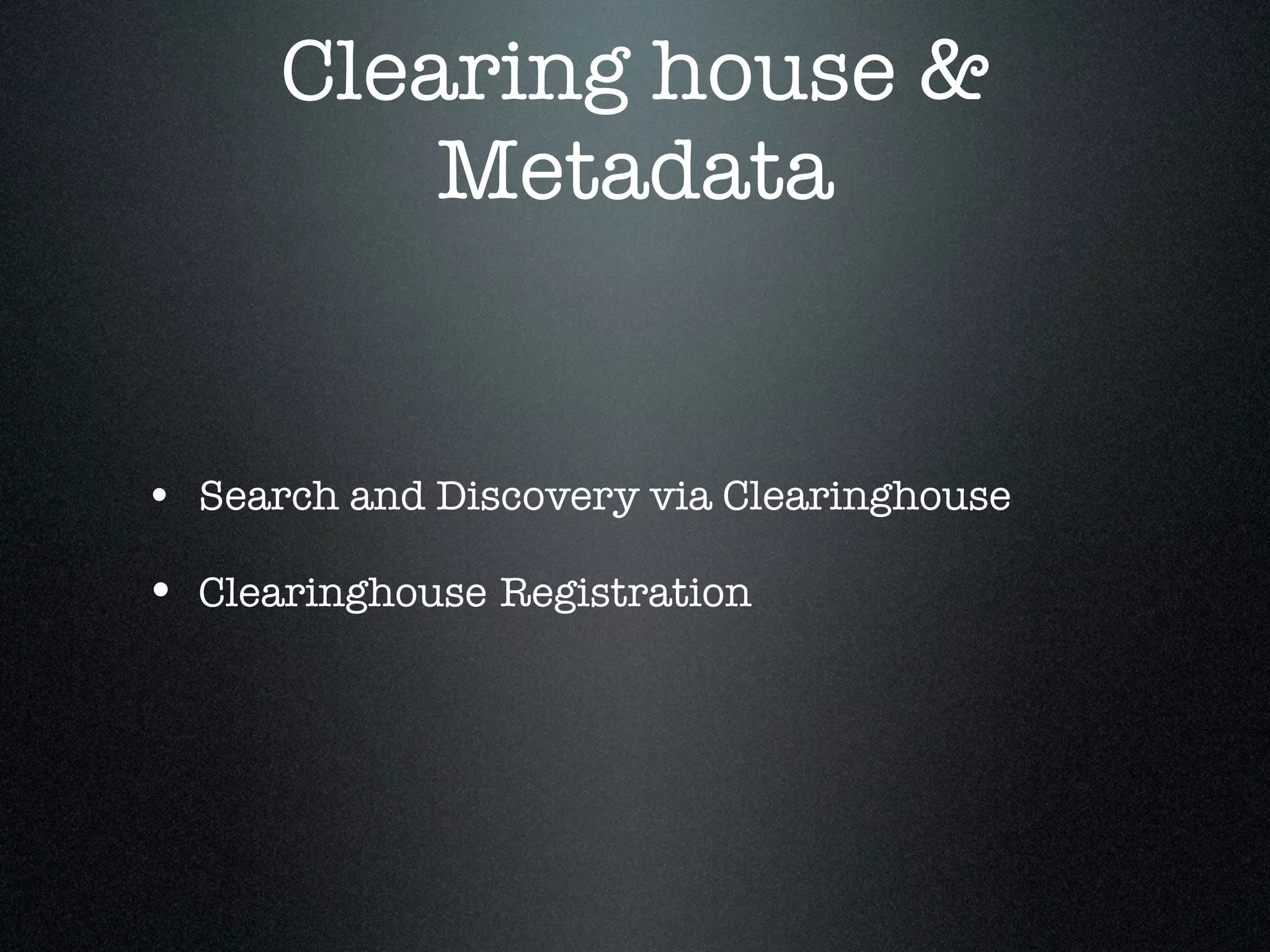 Clearing house &
          Metadata


• Search and Discovery via Clearinghouse

• Clearinghouse Registration
 