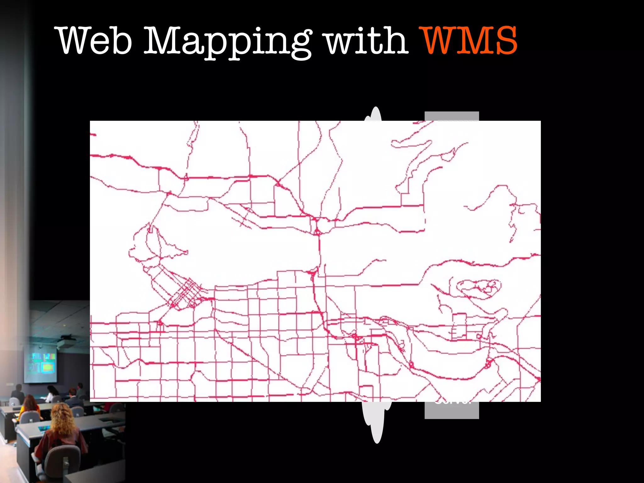 Web Mapping with WMS
                                          Map
                                         Server
    Viewer Client
           Web Browser
                                    Web Map Servers

                                          Map
                                         Server




                         internet
                                          Map
                                         Server




                                          Map
                                         Server
 
