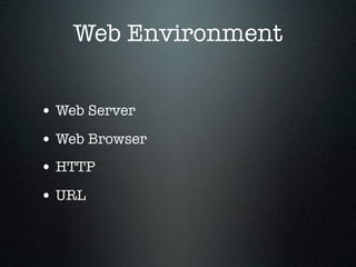 Web Environment


• Web Server
• Web Browser
• HTTP
• URL
 
