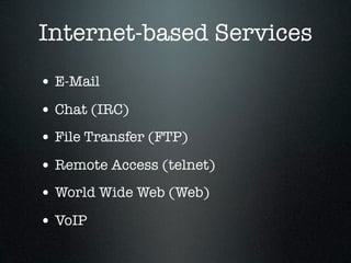 Internet-based Services
• E-Mail
• Chat (IRC)
• File Transfer (FTP)
• Remote Access (telnet)
• World Wide Web (Web)
• VoIP
 