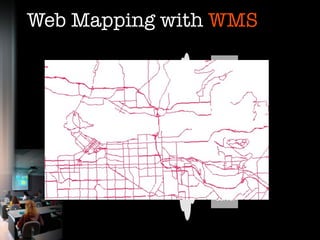 Web Mapping with WMS
                                          Map
                                         Server
    Viewer Client
           Web Browser
                                    Web Map Servers

                                          Map
                                         Server




                         internet
                                          Map
                                         Server




                                          Map
                                         Server
 