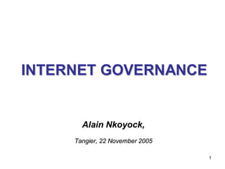 INTERNET GOVERNANCE


       Alain Nkoyock,
     Tangier, 22 November 2005

                                 1
 