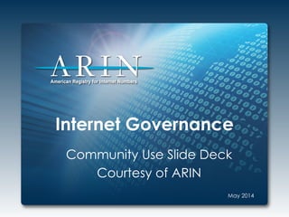 Internet Governance
Community Use Slide Deck
Courtesy of ARIN
May 2014
 