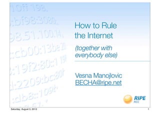 How to Rule
the Internet
(together with
everybody else)
Vesna Manojlovic
BECHA@ripe.net
1Saturday, August 3, 2013
 