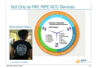 Vesna Manojlovic, OHM2013
Not Only an RIR: RIPE NCC Services
13
Shameless Plug :)
13Saturday, August 3, 2013
 