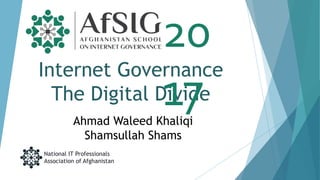 Internet Governance
The Digital Divide
National IT Professionals
Association of Afghanistan
20
17Ahmad Waleed Khaliqi
Shamsullah Shams
 