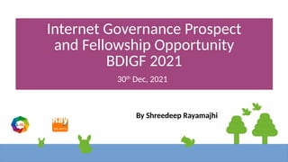 Internet Governance Prospect
and Fellowship Opportunity
BDIGF 2021
30th
Dec, 2021
By Shreedeep Rayamajhi
 