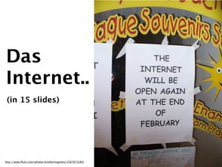 Das
Internet..
 (in 15 slides)




http://www.ﬂickr.com/photos/brothermagneto/2287871289/
 