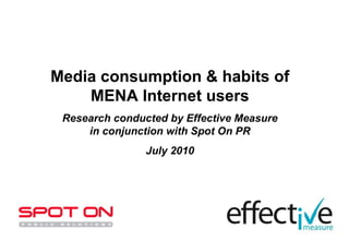 Media consumption & habits of MENA Internet users Research conducted by Effective Measure in conjunction with Spot On PR July 2010 