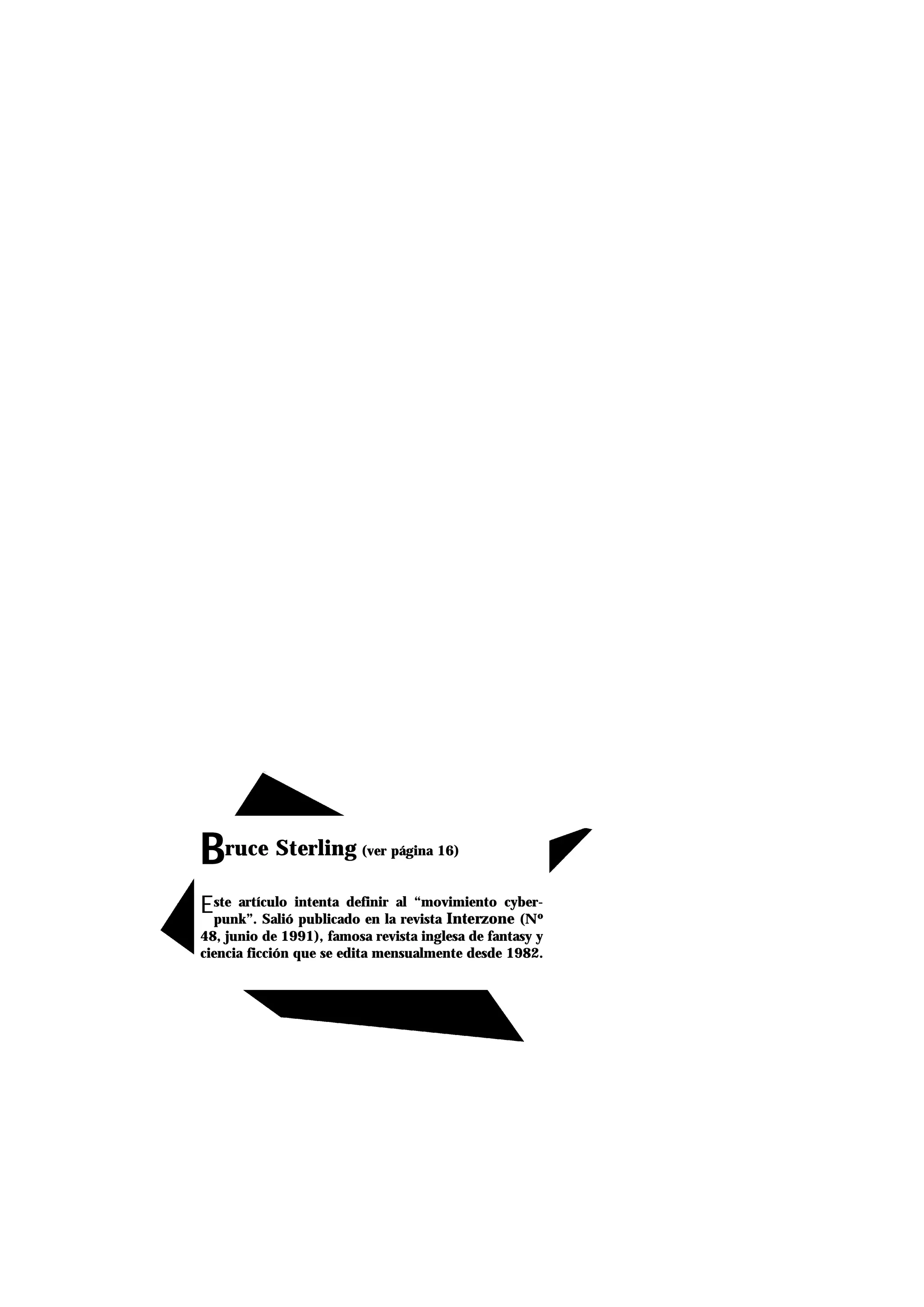 BBruce Sterling (ver página 16)
Este artículo intenta definir al “movimiento cyber-
punk”. Salió publicado en la revista Interzone (Nº
48, junio de 1991), famosa revista inglesa de fantasy y
ciencia ficción que se edita mensualmente desde 1982.
 