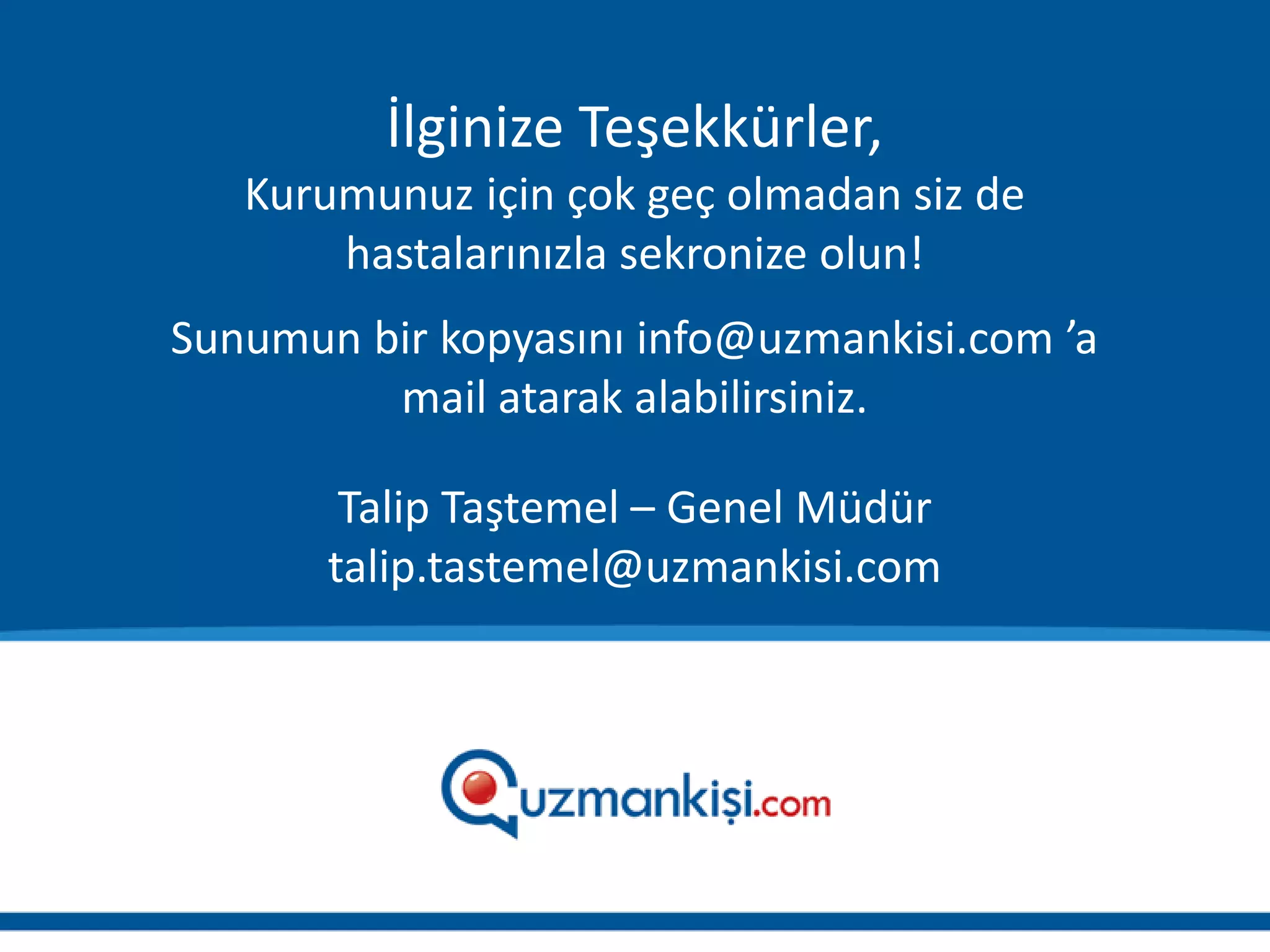 İlginize Teşekkürler,
   Kurumunuz için çok geç olmadan siz de
       hastalarınızla sekronize olun!
Sunumun bir kopyasını info@uzmankisi.com ’a
         mail atarak alabilirsiniz.

        Talip Taştemel – Genel Müdür
       talip.tastemel@uzmankisi.com
 