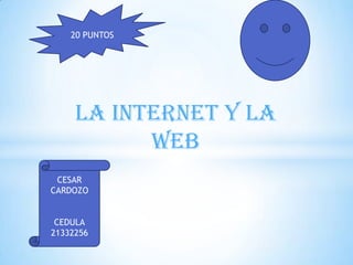 20 PUNTOS




     La Internet y la
           Web
 CESAR
CARDOZO


 CEDULA
21332256
 