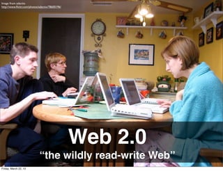 Image from adactio
http://www.ﬂickr.com/photos/adactio/78600196/




                                                Web 2.0
                            “the wildly read-write Web”
Friday, March 22, 13
 