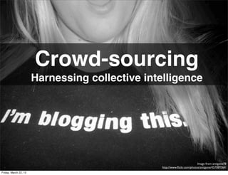 Crowd-sourcing
                       Harnessing collective intelligence




                                                                           Image from antigone78
                                                 http://www.ﬂickr.com/photos/antigone/457089364/
Friday, March 22, 13
 