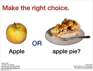 Make the right choice.




                                   OR
                Apple                   apple pie?
 Image credit
 “An apple” by magurka,                                             Image credit
 http://www.sxc.hu/photo/1187239               “Dutch apple pie 3” by mikehome,
http://endocrine-witch.net                       http://www.sxc.hu/photo/918696
Friday, March 22, 13
 