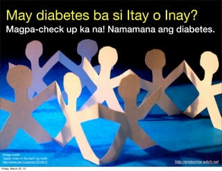 May diabetes ba si Itay o Inay?
   Magpa-check up ka na! Namamana ang diabetes.




Image credit:
“paper chain in the dark” by hoeﬁ,
http://www.sxc.hu/photo/1215912       http://endocrine-witch.net
Friday, March 22, 13
 