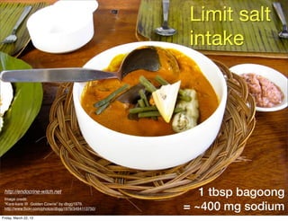 Limit salt
                                                     intake




 http://endocrine-witch.net
 Image credit:
                                                       1 tbsp bagoong
 “Kare-kare @ Golden Cowrie” by dbgg1979,
 http://www.ﬂickr.com/photos/dbgg1979/3494113750/   = ~400 mg sodium
Friday, March 22, 13
 