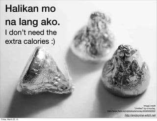 Halikan mo
    na lang ako.
    I don’t need the
    extra calories :)




                                                               Image credit
                                                    “Untitled” by e.mcclay,
                        http://www.ﬂickr.com/photos/emcclay/4532232202/

                                          http://endocrine-witch.net
Friday, March 22, 13
 