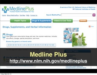 Medline Plus
                http://www.nlm.nih.gov/medlineplus

Friday, March 22, 13
 