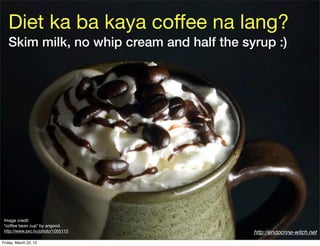 Diet ka ba kaya coﬀee na lang?
   Skim milk, no whip cream and half the syrup :)




 Image credit:
 “coffee bean cup” by ...