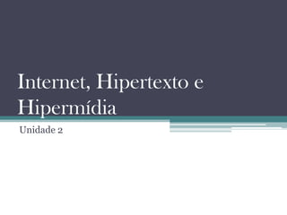 Internet, Hipertexto e
Hipermídia
Unidade 2
 