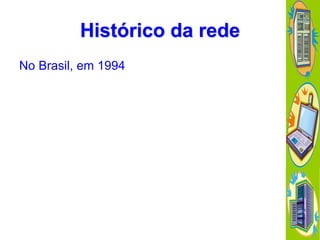 Histórico da rede
No Brasil, em 1994

 