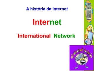 A história da Internet

Internet
International Network

 