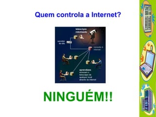 Quem controla a Internet?

NINGUÉM!!

 