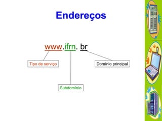 Endereços
www.ifrn. br
Tipo de serviço

Domínio principal

Subdomínio

 