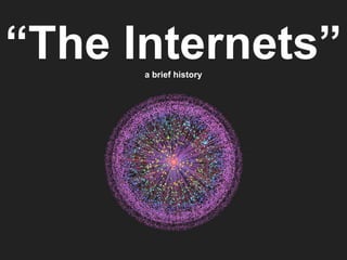 “The Internets”
      a brief history
 
