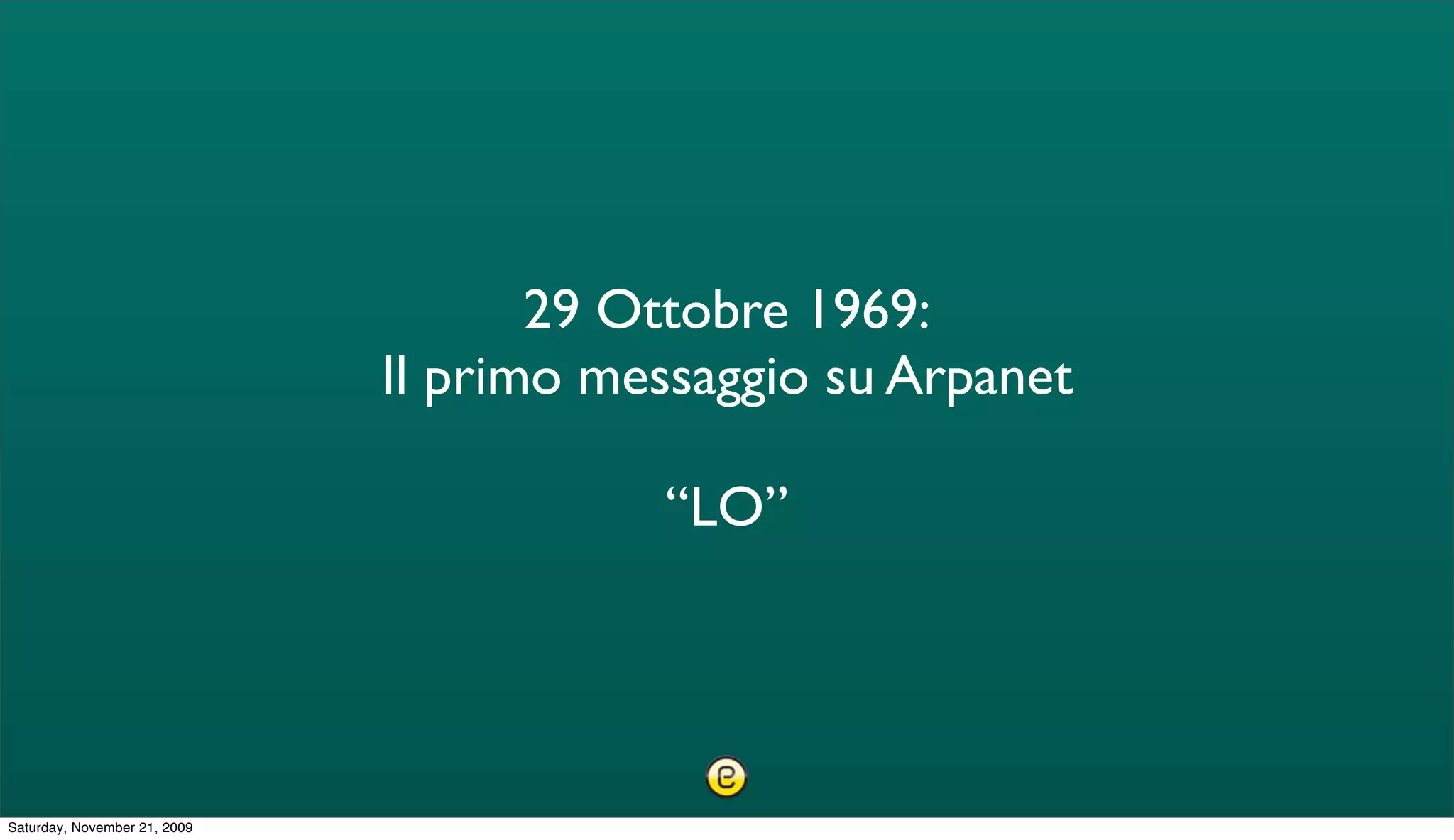 29 Ottobre 1969:
                              Il primo messaggio su Arpanet

                                         “LO”




Saturday, November 21, 2009
 