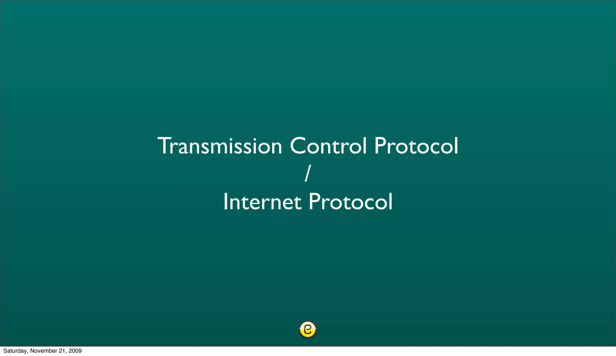 Transmission Control Protocol
                                            /
                                    Internet Protocol




Saturday, November 21, 2009
 