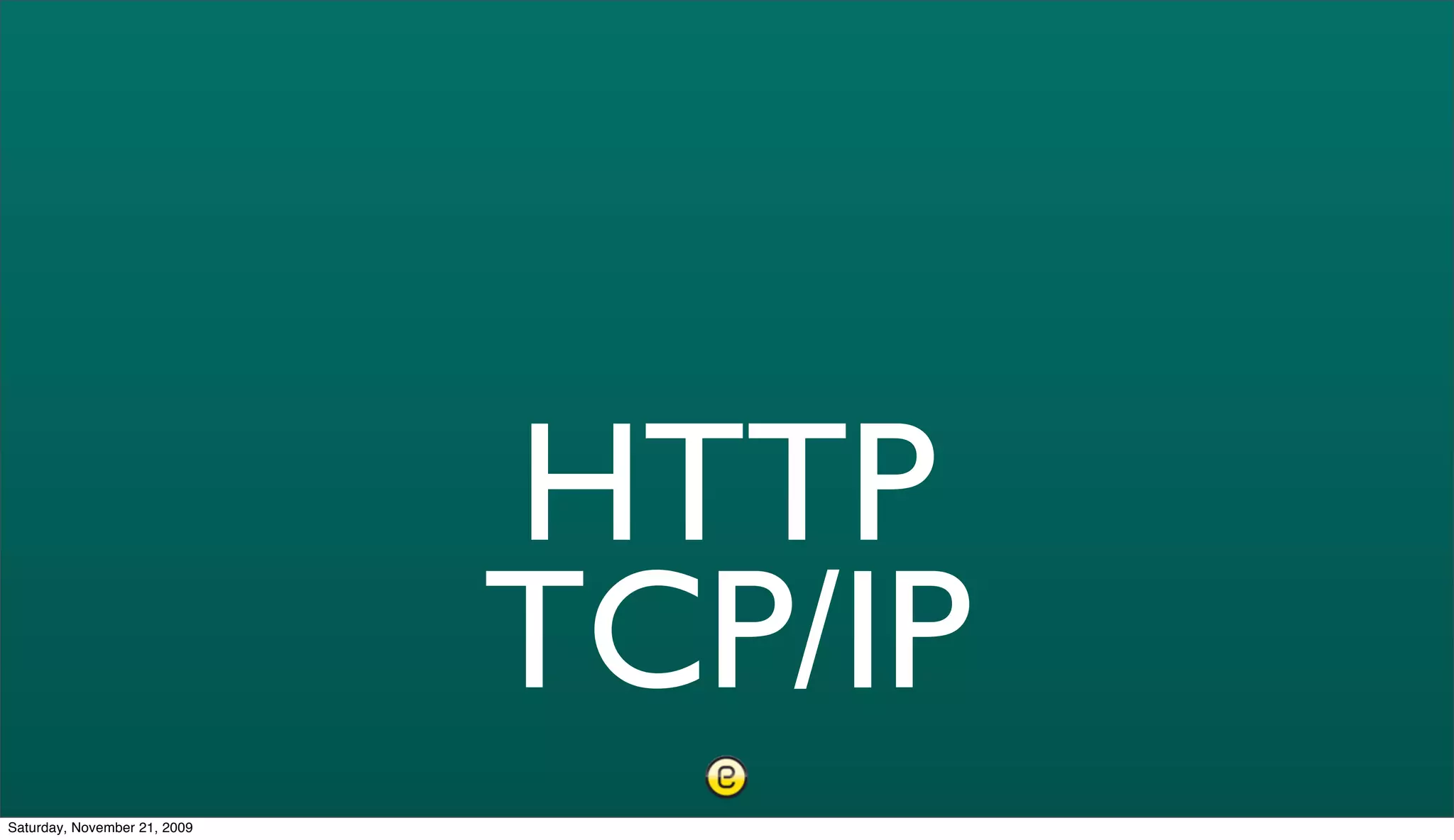 HTTP
                              TCP/IP
Saturday, November 21, 2009
 