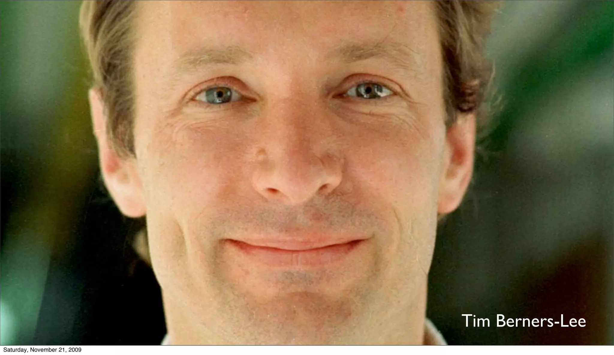 Tim Berners-Lee
Saturday, November 21, 2009
 