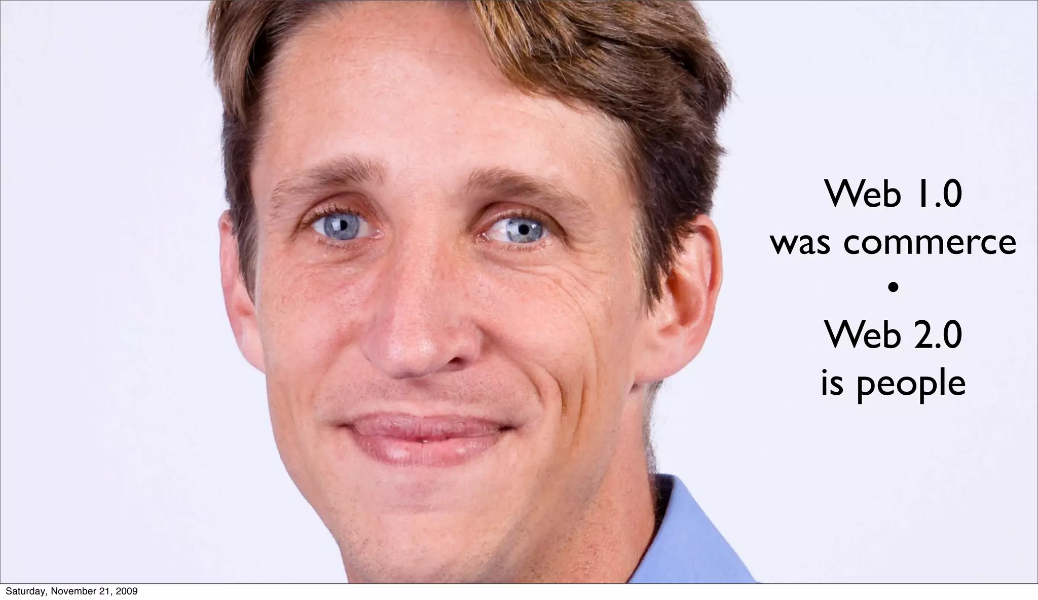 Web 1.0
                              was commerce
                                     •
                                 Web 2.0
                                is people



Saturday, November 21, 2009
 