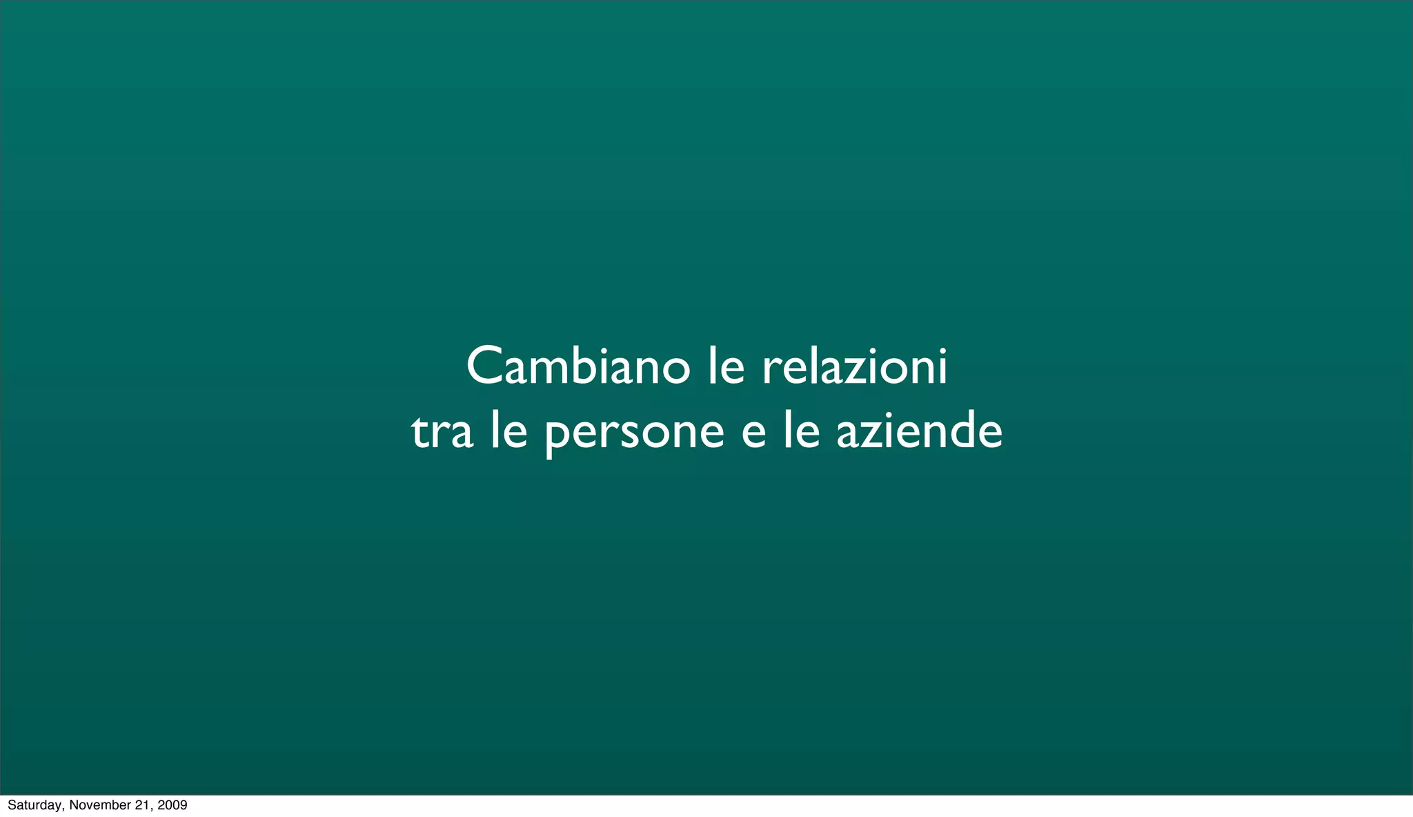Cambiano le relazioni
                              tra le persone e le aziende




Saturday, November 21, 2009
 