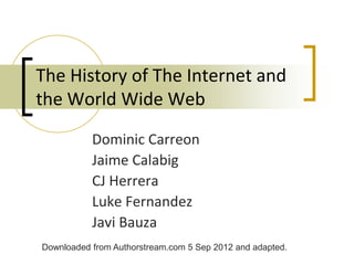 The History of The Internet and
the World Wide Web
           Dominic Carreon
           Jaime Calabig
           CJ Herrera
           Luke Fernandez
           Javi Bauza
Downloaded from Authorstream.com 5 Sep 2012 and adapted.
 