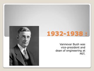 1932-1938 :VannevarBush was vice-president and dean of engineering at MIT.