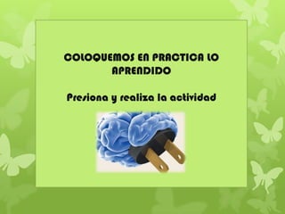 COLOQUEMOS EN PRACTICA LO
APRENDIDO
Presiona y realiza la actividad
 