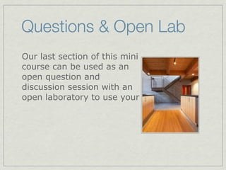 Questions & Open Lab
Our last section of this mini
course can be used as an
open question and
discussion session with an
open laboratory to use your
 