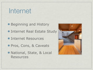 Internet
Beginning and History

Internet Real Estate Study

Internet Resources

Pros, Cons, & Caveats

National, State, & Local
Resources
 