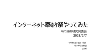 インターネット奉納祭やってみた
冬の自由研究発表会
2021/2/7
千年祭プロジェクト（仮）
電子神話分科会
yuchi
 