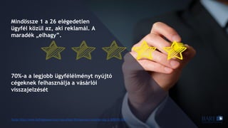 Mindössze 1 a 26 elégedetlen
ügyfél közül az, aki reklamál. A
maradék „elhagy”.
70%-a a legjobb ügyfélélményt nyújtó
cégeknek felhasználja a vásárlói
visszajelzését
Forrás: http://www.huffingtonpost.com/vala-afshar/50-important-customer-exp_b_8295772.html
 