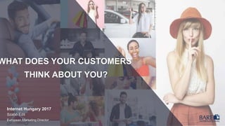 WHAT DOES YOUR CUSTOMERS
THINK ABOUT YOU?
Internet Hungary 2017
Szabó Edit
European Marketing Director
 