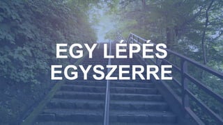 EGY LÉPÉS
EGYSZERRE
 