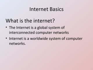 Internet Basics What is the internet? The Internet is a global system of interconnected computer networks Internet is a worldwide system of computer networks. 