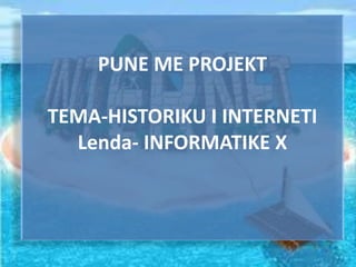 PUNE ME PROJEKT
TEMA-HISTORIKU I INTERNETI
Lenda- INFORMATIKE X
 