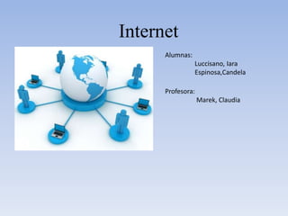 Internet
Alumnas:
Luccisano, Iara
Espinosa,Candela
Profesora:
Marek, Claudia
 